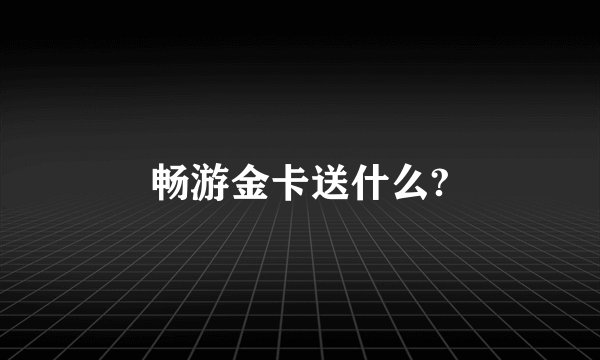 畅游金卡送什么?