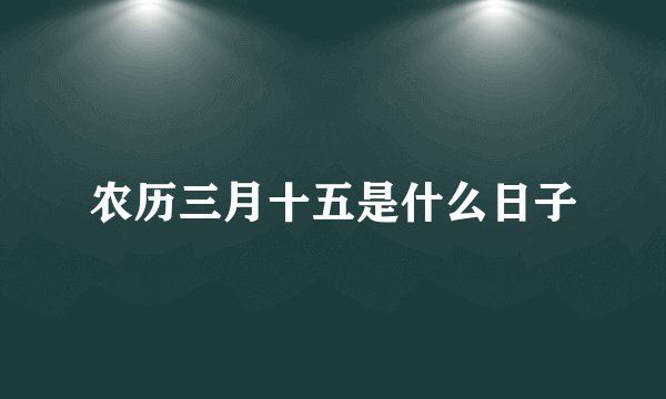 农历三月十五是什么日子