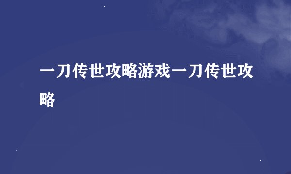 一刀传世攻略游戏一刀传世攻略