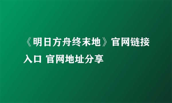 《明日方舟终末地》官网链接入口 官网地址分享
