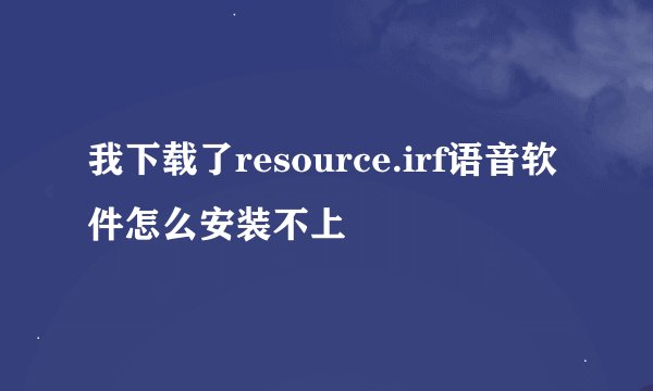 我下载了resource.irf语音软件怎么安装不上