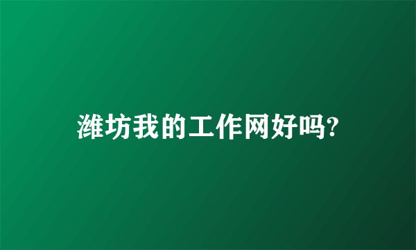 潍坊我的工作网好吗?