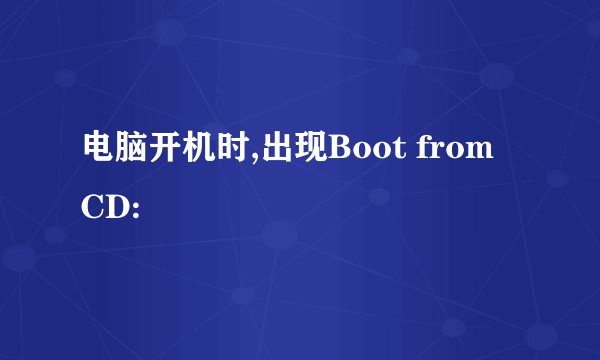 电脑开机时,出现Boot from CD: