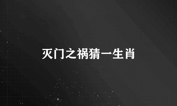 灭门之祸猜一生肖