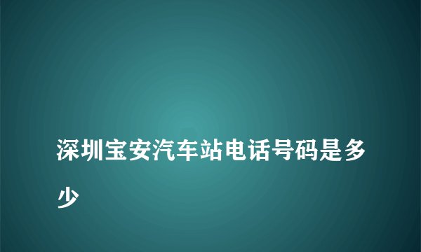 
深圳宝安汽车站电话号码是多少

