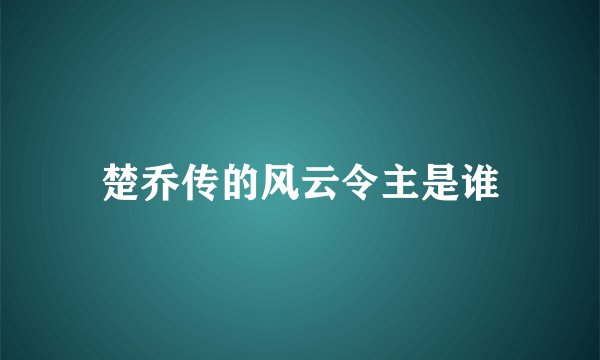 楚乔传的风云令主是谁
