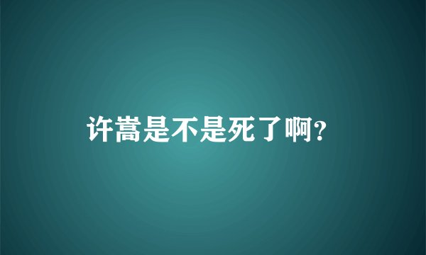 许嵩是不是死了啊？