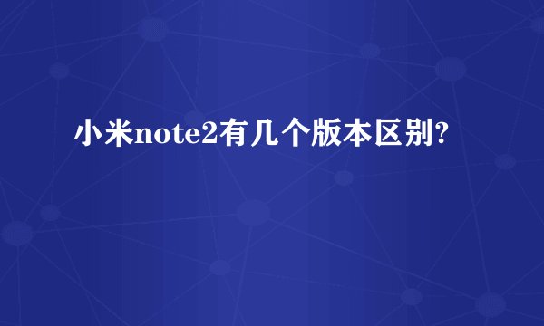 小米note2有几个版本区别?