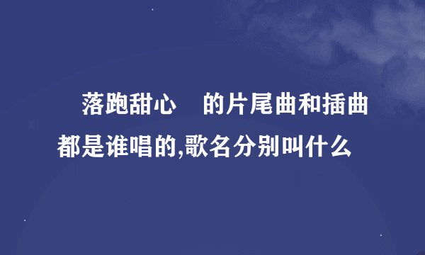 «落跑甜心»的片尾曲和插曲都是谁唱的,歌名分别叫什么