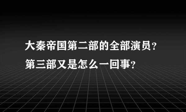 大秦帝国第二部的全部演员？第三部又是怎么一回事？