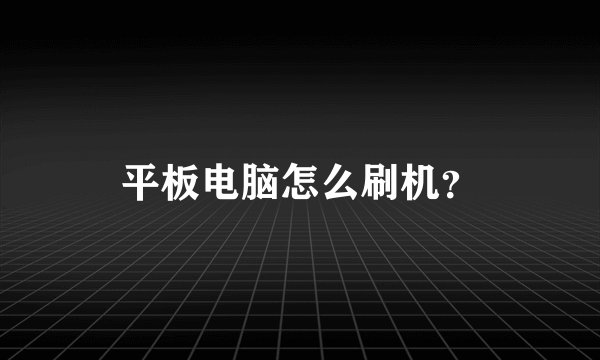平板电脑怎么刷机？