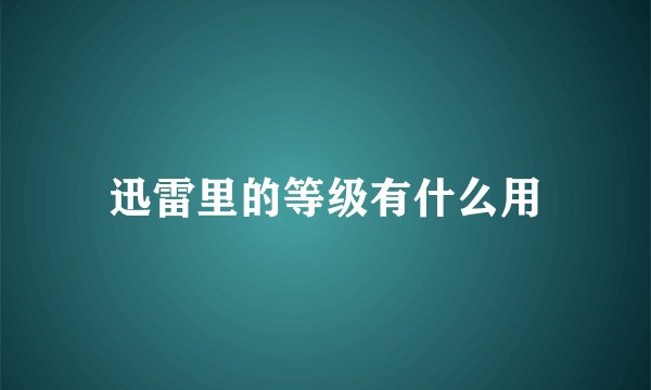 迅雷里的等级有什么用