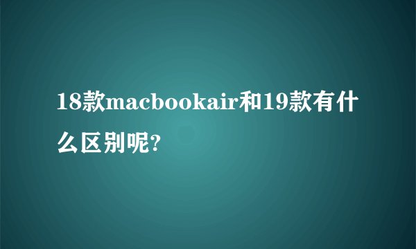 18款macbookair和19款有什么区别呢?