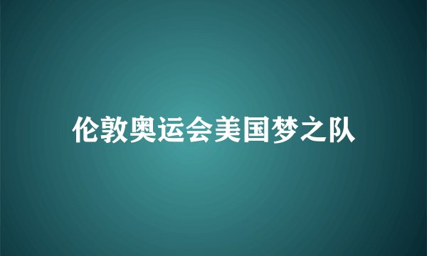 伦敦奥运会美国梦之队