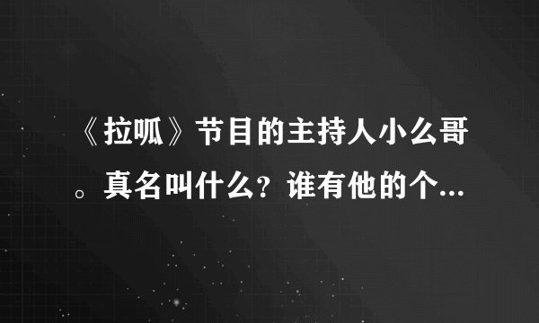 《拉呱》节目的主持人小么哥。真名叫什么？谁有他的个人简历。