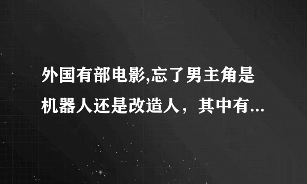 外国有部电影,忘了男主角是机器人还是改造人，其中有个情景是他用伸长的指甲替小偷开了车门,结果他那