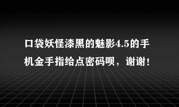 口袋妖怪漆黑的魅影4.5的手机金手指给点密码呗，谢谢！