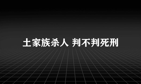 土家族杀人 判不判死刑