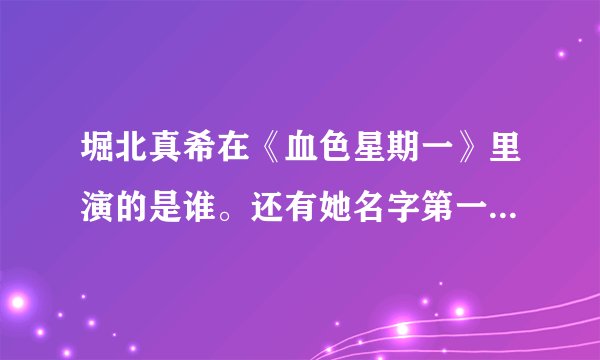 堀北真希在《血色星期一》里演的是谁。还有她名字第一个字怎么念。不是念jue呀。jue这个音找不到那个字。