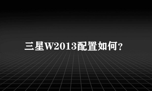 三星W2013配置如何？