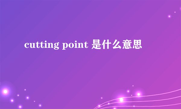 cutting point 是什么意思