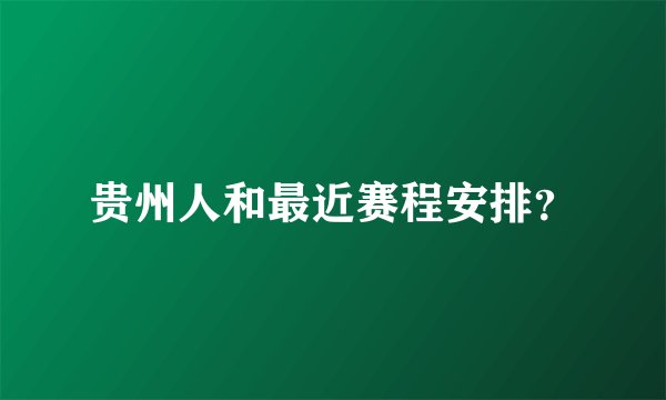 贵州人和最近赛程安排？