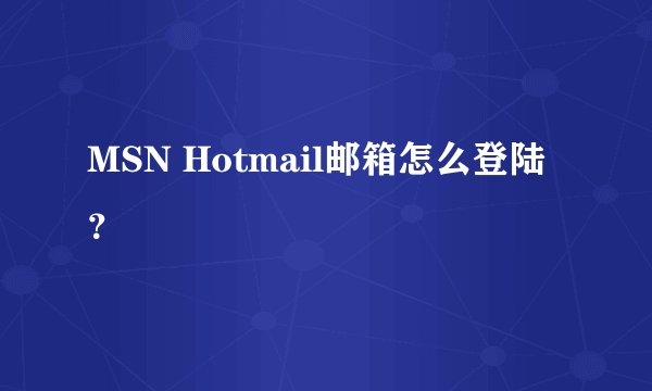 MSN Hotmail邮箱怎么登陆？