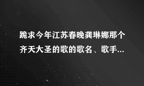 跪求今年江苏春晚龚琳娜那个齐天大圣的歌的歌名、歌手、歌词!