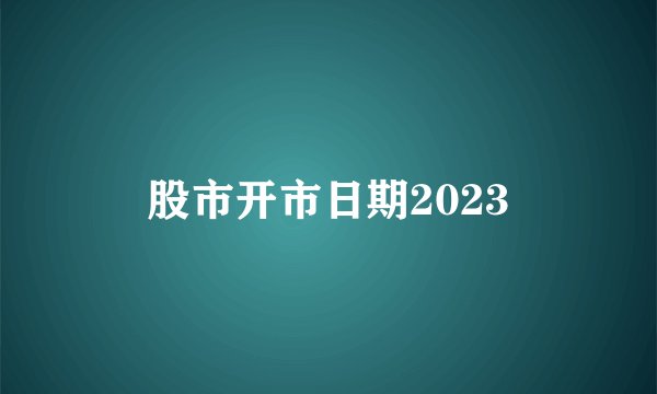 股市开市日期2023