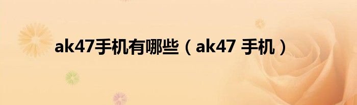 ak47手机有哪些ak47手机