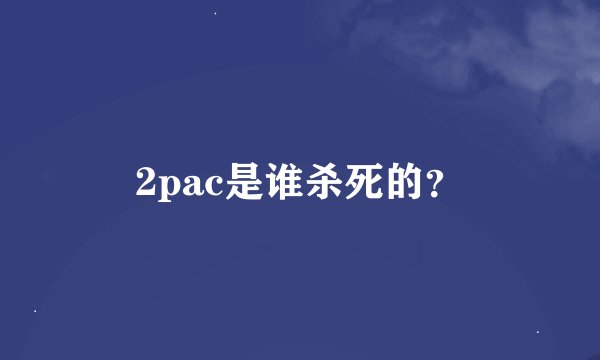 2pac是谁杀死的？
