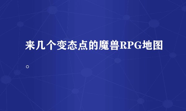 来几个变态点的魔兽RPG地图。