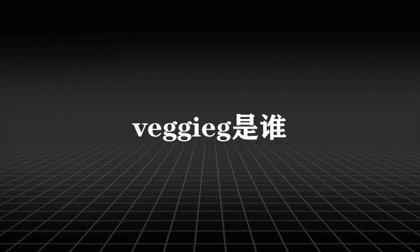 veggieg是谁