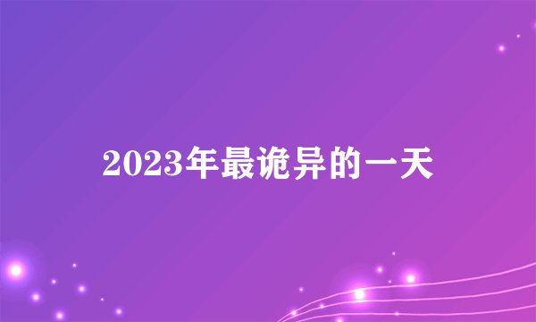 2023年最诡异的一天