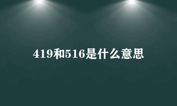 419和516是什么意思