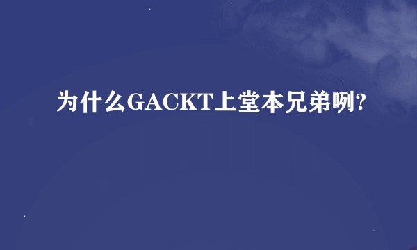 为什么GACKT上堂本兄弟咧?