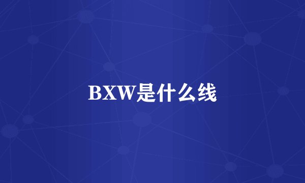 BXW是什么线