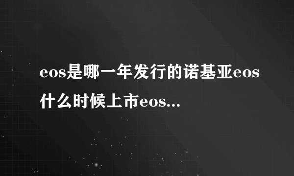 eos是哪一年发行的诺基亚eos什么时候上市eos是什么时候上市的的
