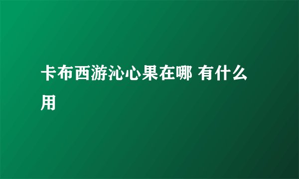 卡布西游沁心果在哪 有什么用