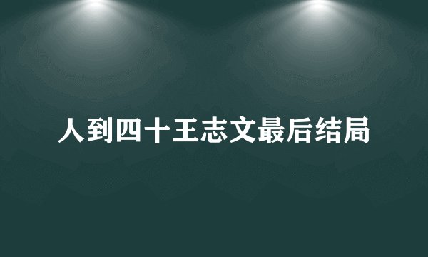 人到四十王志文最后结局