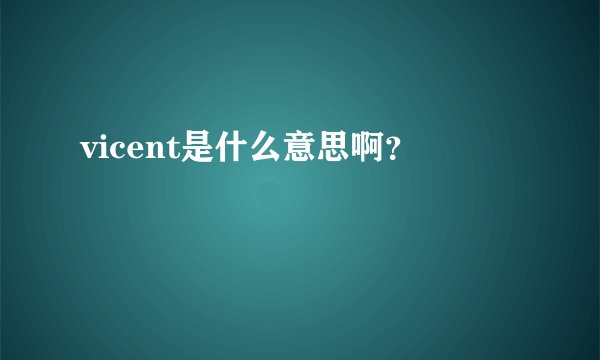vicent是什么意思啊？