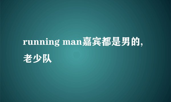 running man嘉宾都是男的,老少队
