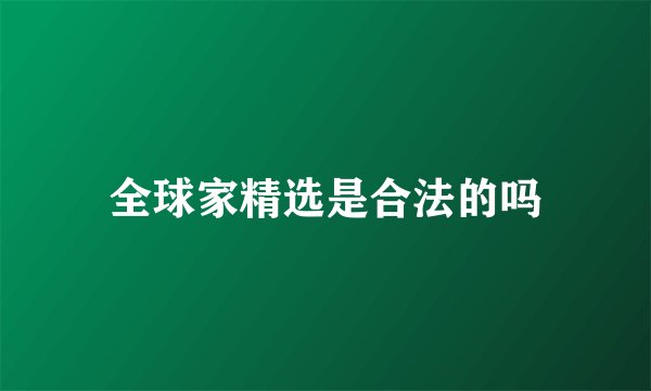 全球家精选是合法的吗