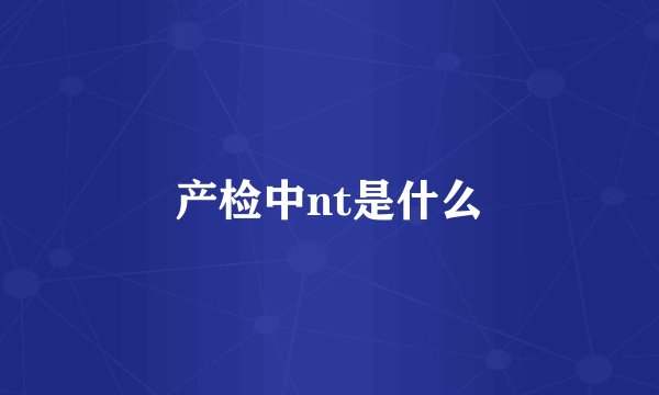 产检中nt是什么