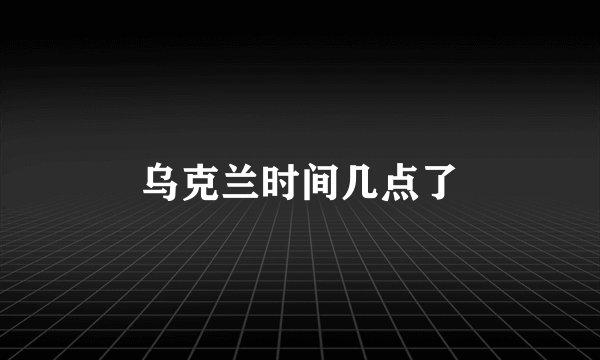 乌克兰时间几点了