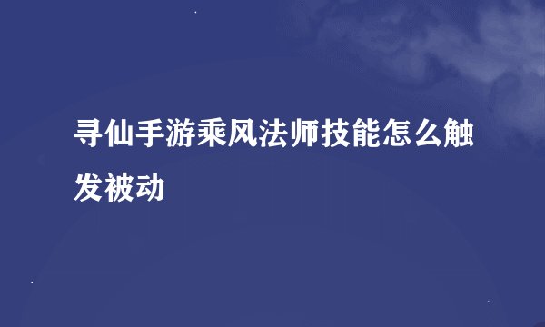 寻仙手游乘风法师技能怎么触发被动