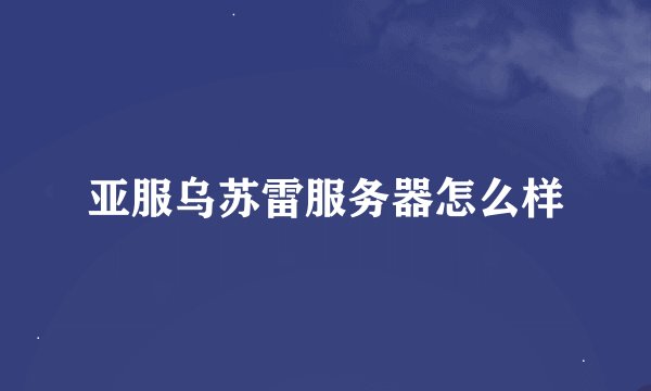 亚服乌苏雷服务器怎么样