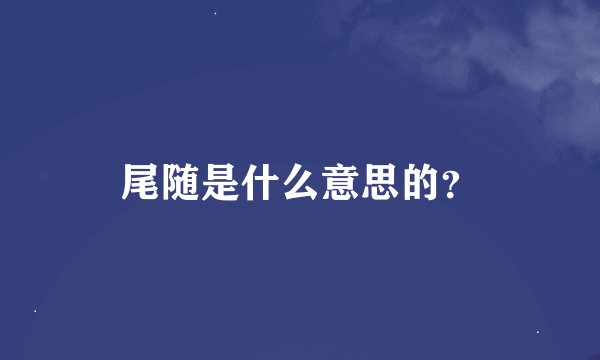 尾随是什么意思的？