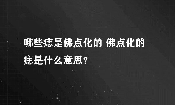 哪些痣是佛点化的 佛点化的痣是什么意思？