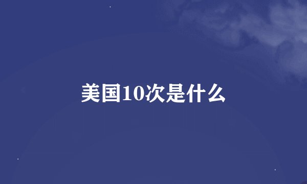 美国10次是什么